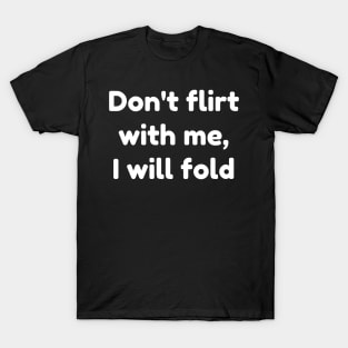 don't flirt with me i will fold T-Shirt